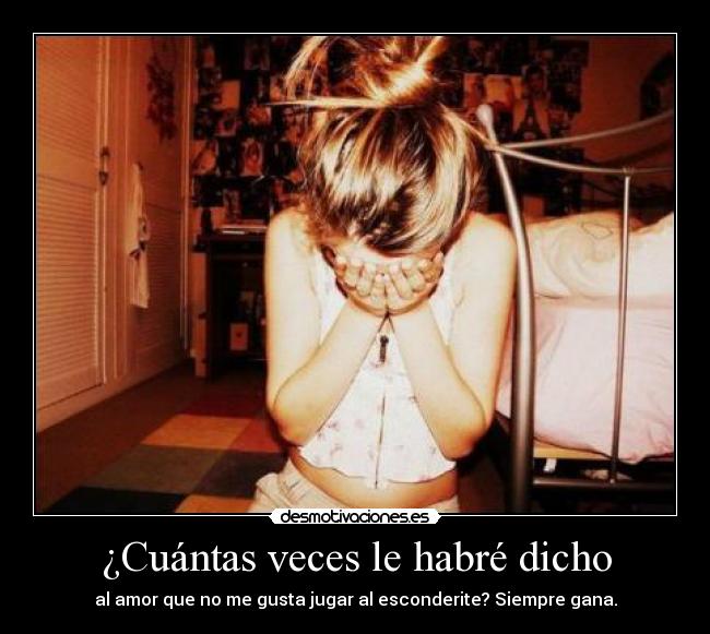 ¿Cuántas veces le habré dicho - al amor que no me gusta jugar al esconderite? Siempre gana.