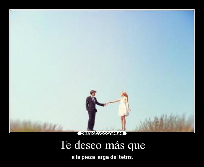 Te deseo más que - a la pieza larga del tetris.