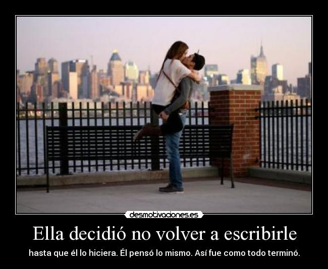 Ella decidió no volver a escribirle - hasta que él lo hiciera. Él pensó lo mismo. Así fue como todo terminó.