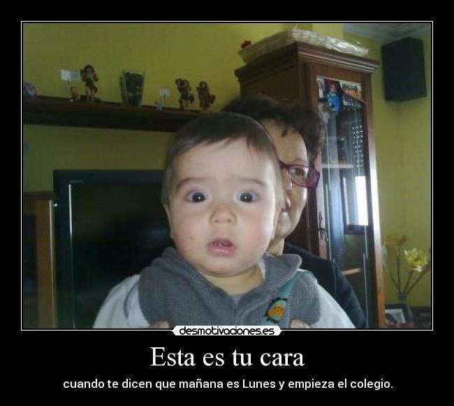 Esta es tu cara - cuando te dicen que mañana es Lunes y empieza el colegio.