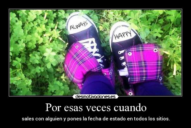 Por esas veces cuando - sales con alguien y pones la fecha de estado en todos los sitios.