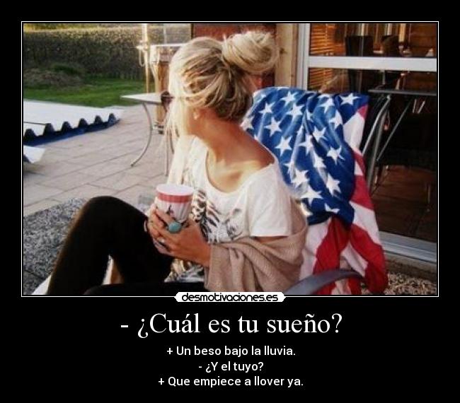- ¿Cuál es tu sueño? - + Un beso bajo la lluvia.
- ¿Y el tuyo?
+ Que empiece a llover ya.
