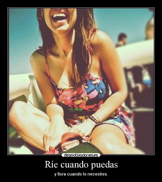 Ríe cuando puedas - y llora cuando lo necesites.