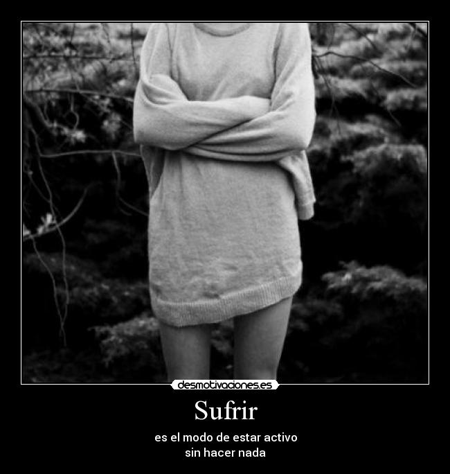 Sufrir - es el modo de estar activo
sin hacer nada