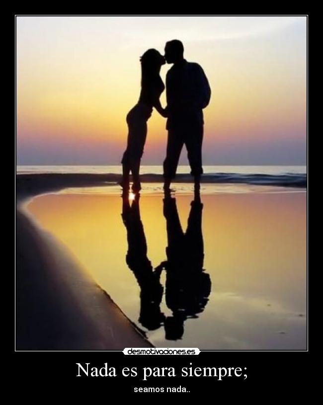 Nada es para siempre; - seamos nada..♥