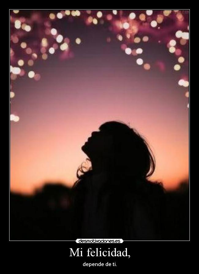 Mi felicidad, - depende de ti.