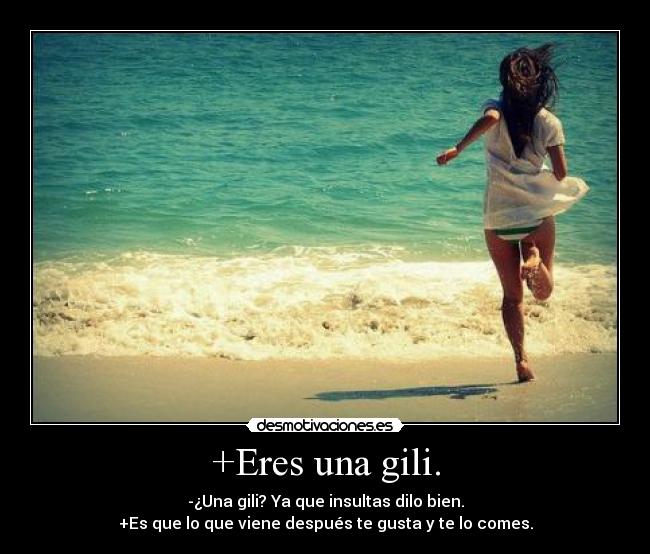 +Eres una gili. - -¿Una gili? Ya que insultas dilo bien.
+Es que lo que viene después te gusta y te lo comes.