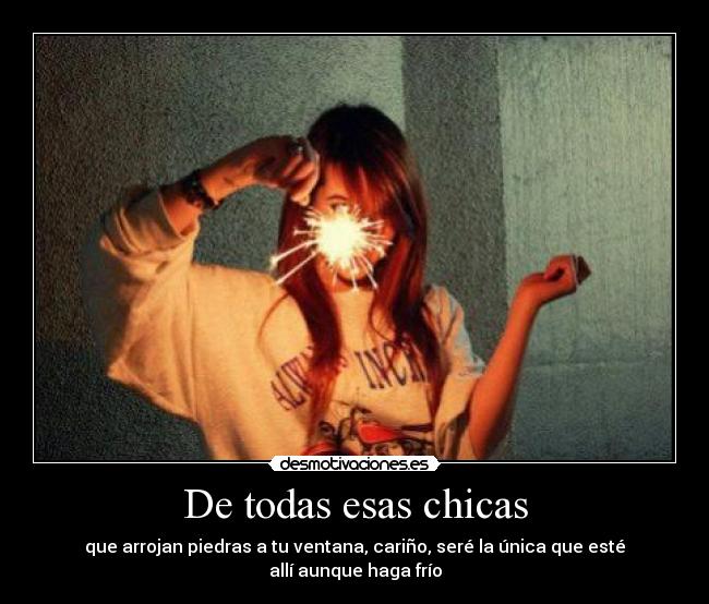 De todas esas chicas - que arrojan piedras a tu ventana, cariño, seré la única que esté allí aunque haga frío