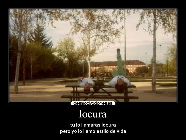 locura - tu lo llamaras locura
pero yo lo llamo estilo de vida