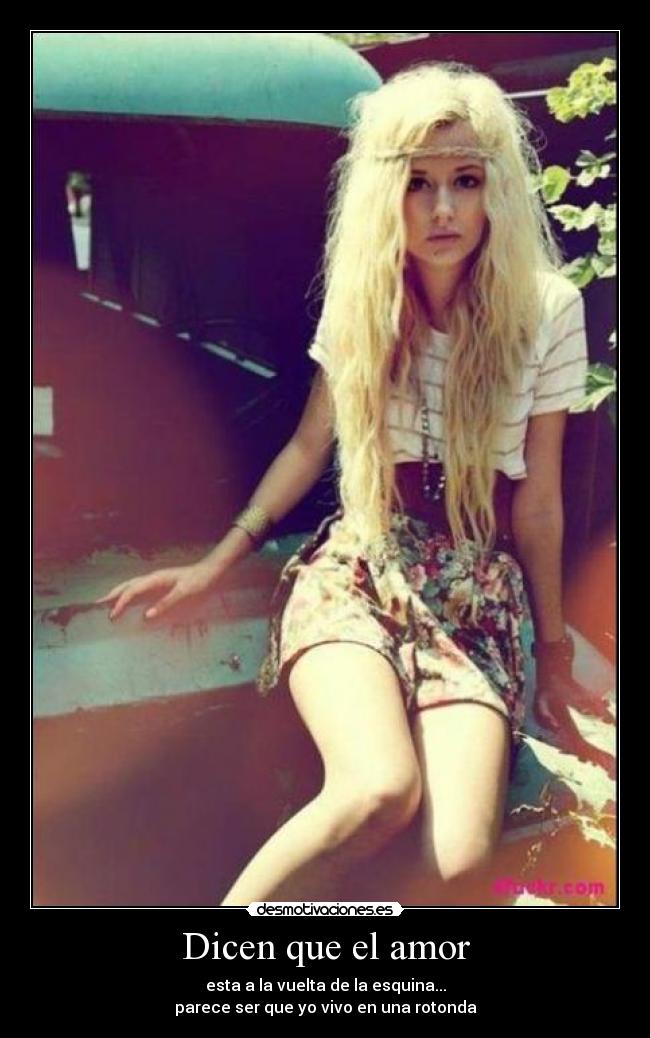 Dicen que el amor - esta a la vuelta de la esquina...
parece ser que yo vivo en una rotonda