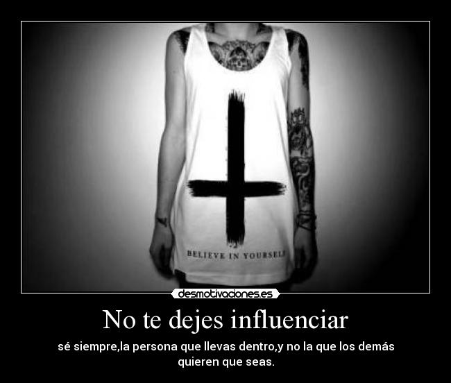 No te dejes influenciar - sé siempre,la persona que llevas dentro,y no la que los demás quieren que seas.