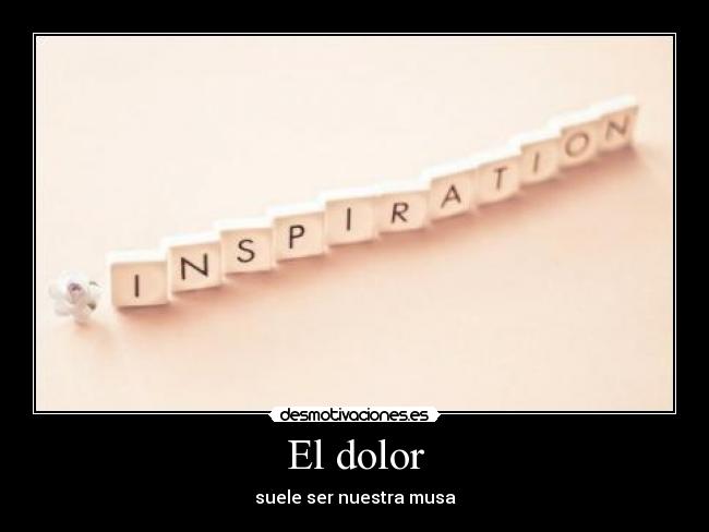 El dolor - suele ser nuestra musa