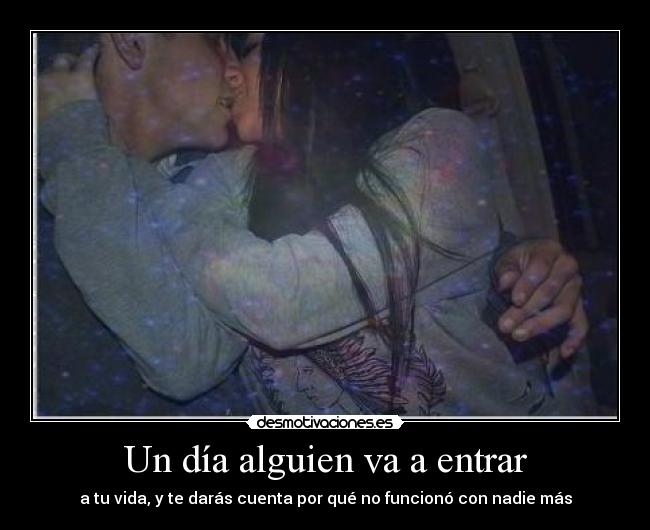 Un día alguien va a entrar - a tu vida, y te darás cuenta por qué no funcionó con nadie más