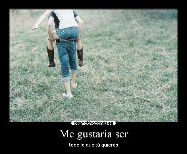 Me gustaría ser - todo lo que tú quieres