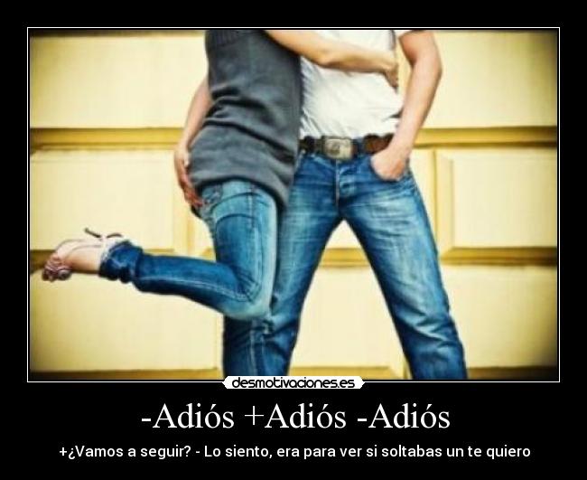 -Adiós +Adiós -Adiós - +¿Vamos a seguir? - Lo siento, era para ver si soltabas un te quiero