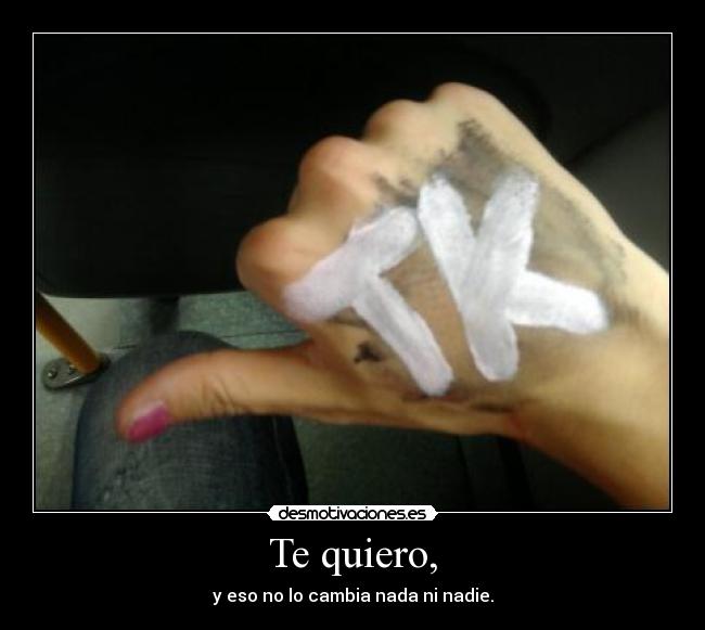 Te quiero, - y eso no lo cambia nada ni nadie.