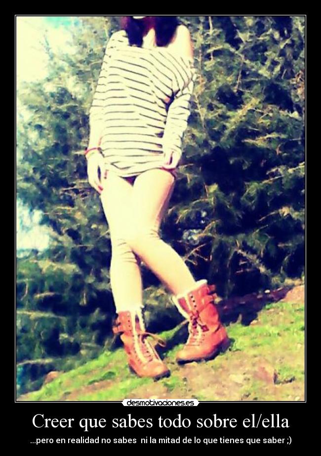 Creer que sabes todo sobre el/ella - ...pero en realidad no sabes ni la mitad de lo que tienes que saber ;)