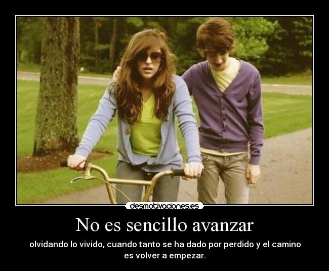 No es sencillo avanzar - olvidando lo vivido, cuando tanto se ha dado por perdido y el camino
es volver a empezar.