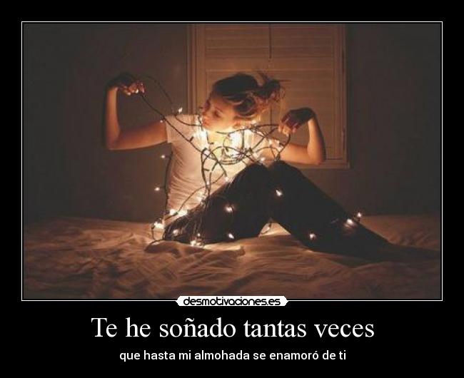 Te he soñado tantas veces - que hasta mi almohada se enamoró de ti