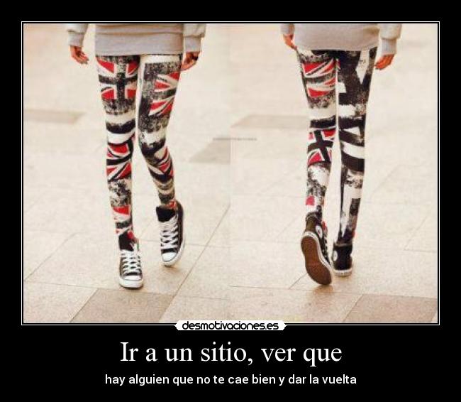 Ir a un sitio, ver que - hay alguien que no te cae bien y dar la vuelta