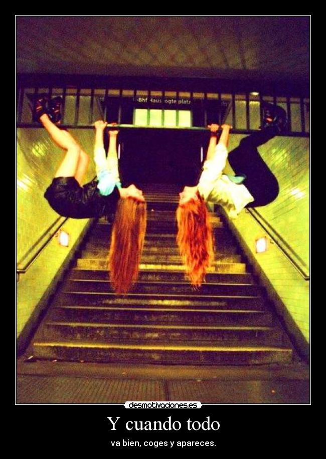 Y cuando todo - va bien, coges y apareces.