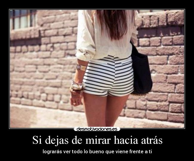 Si dejas de mirar hacia atrás - lograrás ver todo lo bueno que viene frente a ti