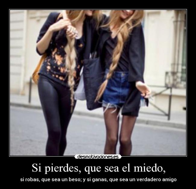 Si pierdes, que sea el miedo, - si robas, que sea un beso; y si ganas, que sea un verdadero amigo