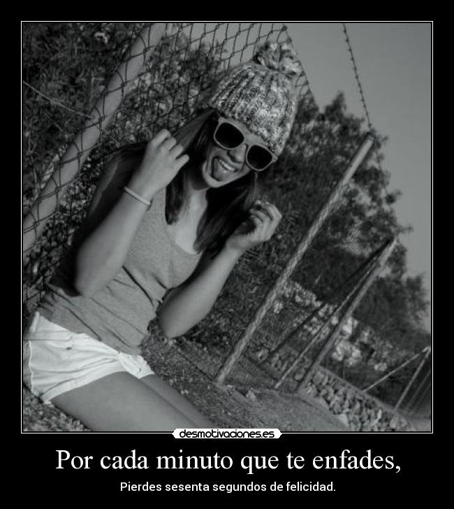 Por cada minuto que te enfades, -