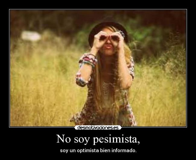 No soy pesimista, - soy un optimista bien informado.