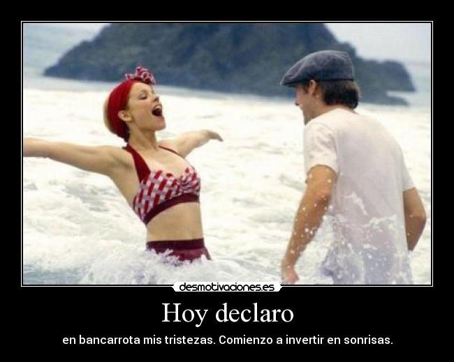 Hoy declaro - en bancarrota mis tristezas. Comienzo a invertir en sonrisas.