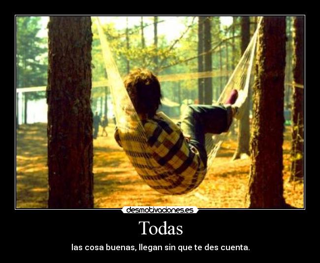 Todas - las cosa buenas, llegan sin que te des cuenta.