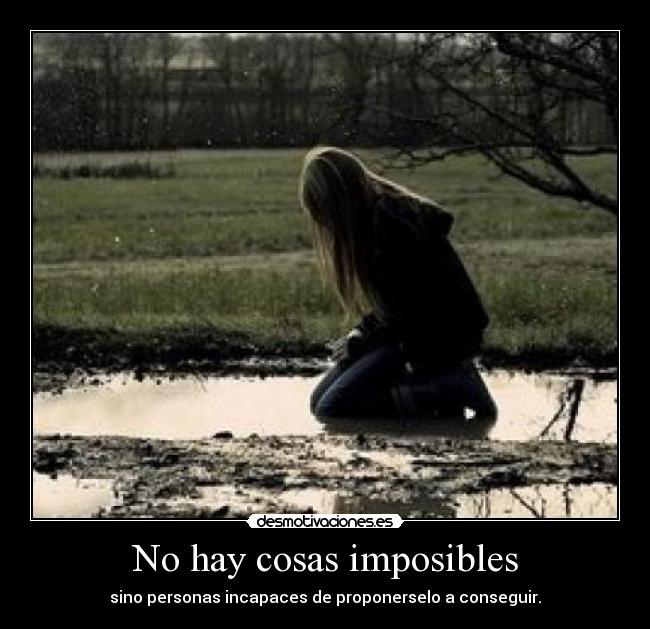 No hay cosas imposibles - sino personas incapaces de proponerselo a conseguir.
