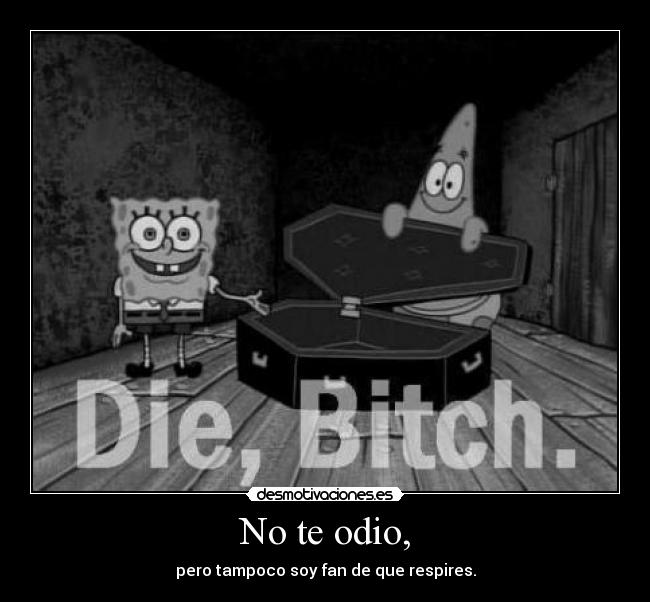 No te odio, - pero tampoco soy fan de que respires.