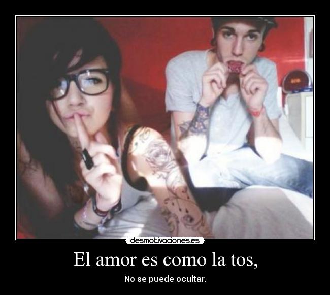 El amor es como la tos, - No se puede ocultar.