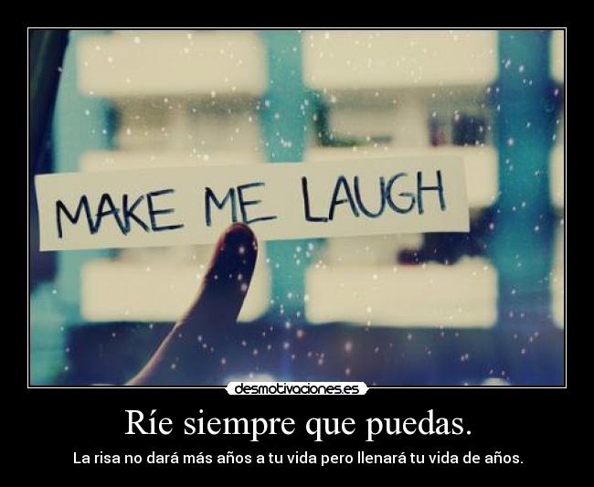 Ríe siempre que puedas. - La risa no dará más años a tu vida pero llenará tu vida de años.