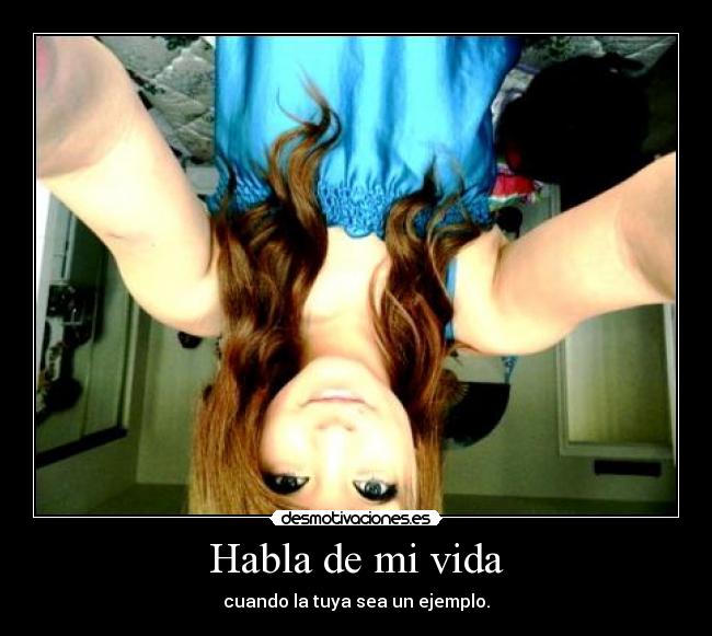 Habla de mi vida - cuando la tuya sea un ejemplo.