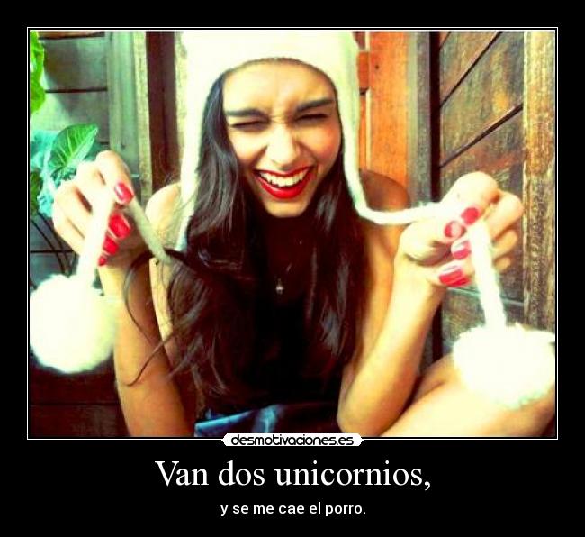 Van dos unicornios, - y se me cae el porro.