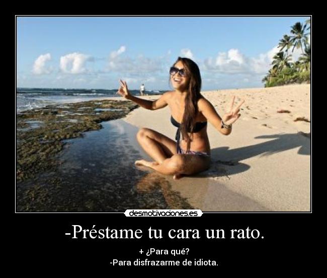 -Préstame tu cara un rato. - 