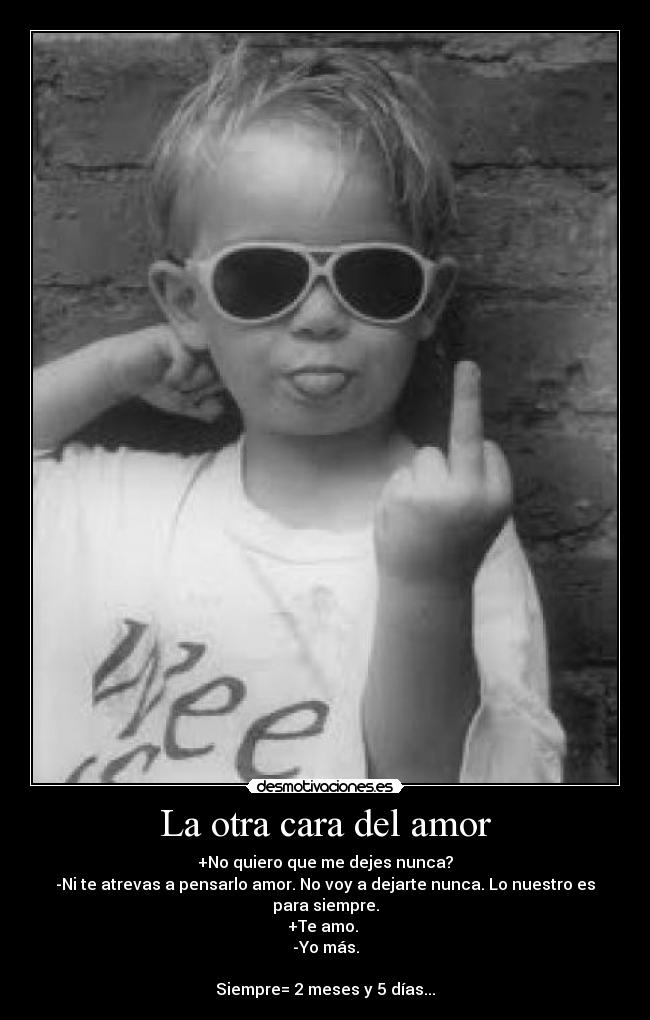 La otra cara del amor - +No quiero que me dejes nunca?
-Ni te atrevas a pensarlo amor. No voy a dejarte nunca. Lo nuestro es para siempre.
+Te amo.
-Yo más.
Siempre= 2 meses y 5 días...