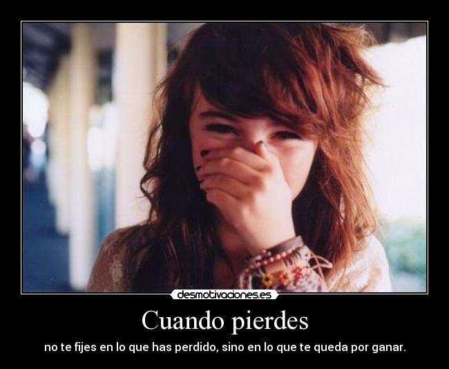 Cuando pierdes - no te fijes en lo que has perdido, sino en lo que te queda por ganar.