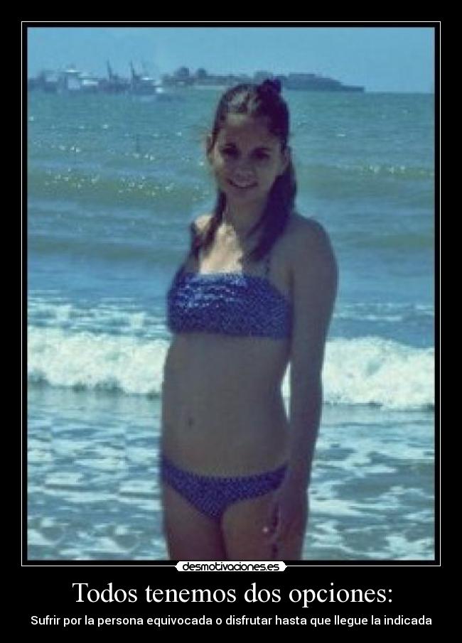 Todos tenemos dos opciones: - Sufrir por la persona equivocada o disfrutar hasta que llegue la indicada♥