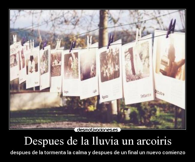 Despues de la lluvia un arcoiris - despues de la tormenta la calma y despues de un final un nuevo comienzo