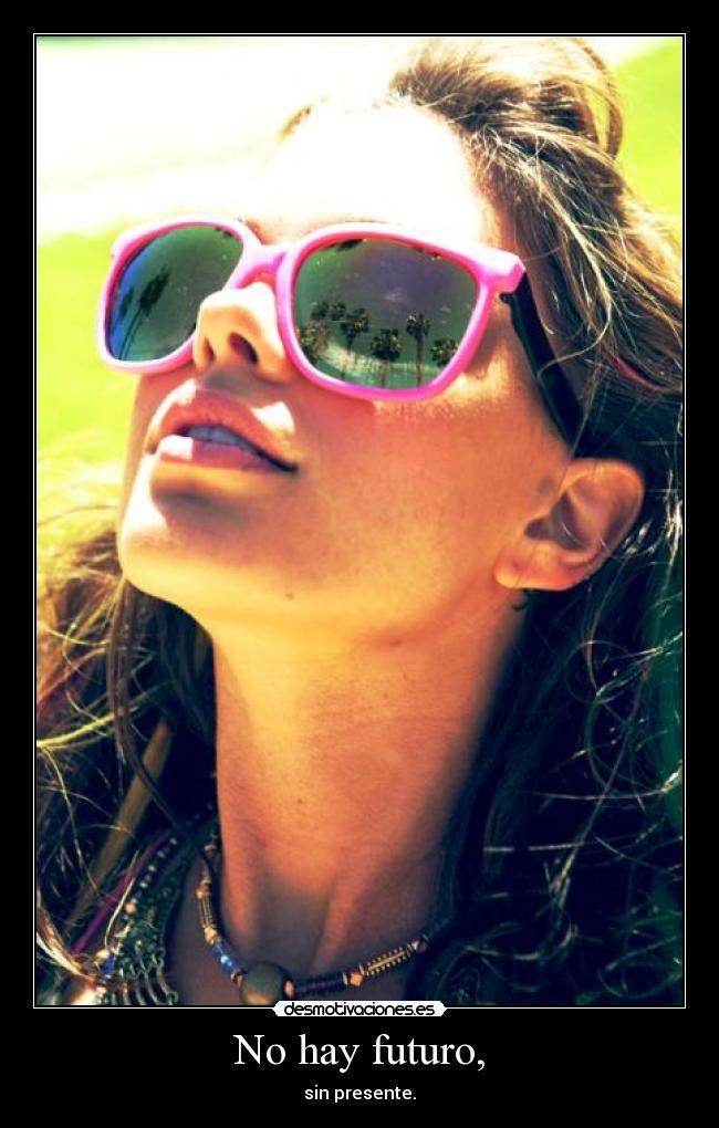 No hay futuro, - sin presente.