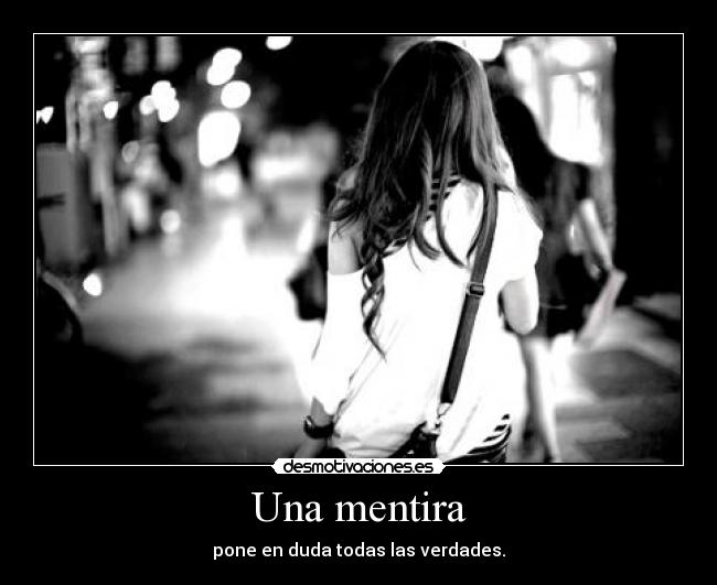Una mentira - pone en duda todas las verdades.