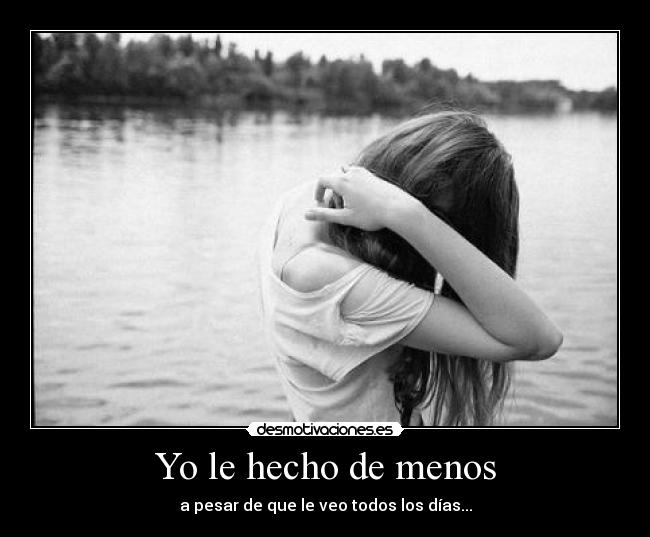 Yo le hecho de menos - a pesar de que le veo todos los días...