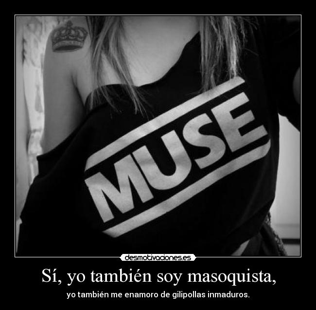 Sí, yo también soy masoquista, -