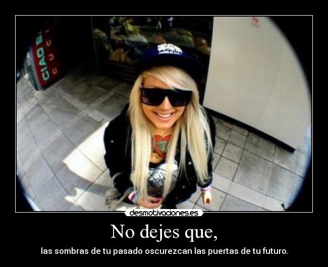 No dejes que, - las sombras de tu pasado oscurezcan las puertas de tu futuro.