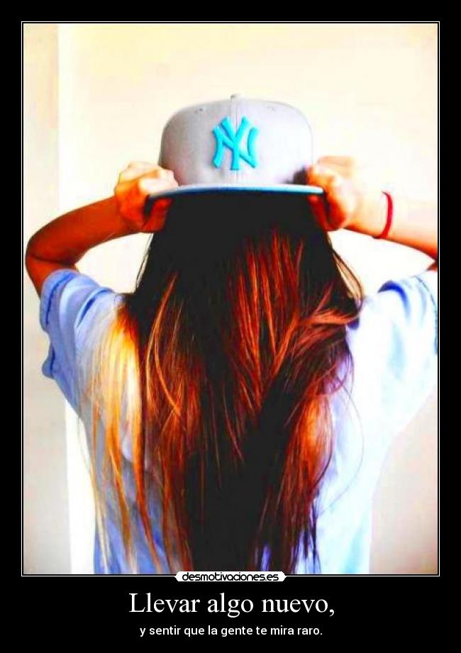 Llevar algo nuevo, - y sentir que la gente te mira raro.