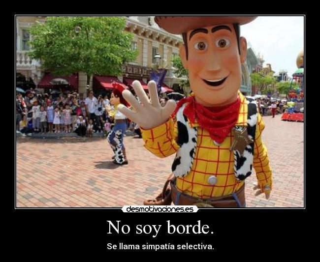 No soy borde. - Se llama simpatía selectiva.