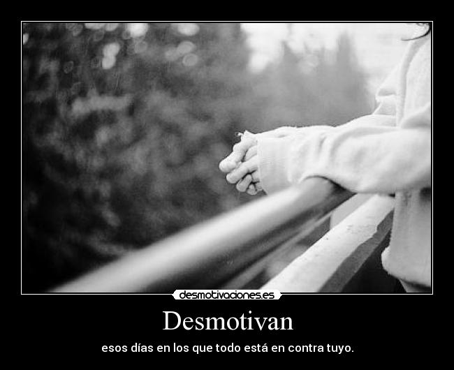 Desmotivan - esos días en los que todo está en contra tuyo.